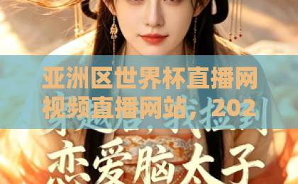 亚洲区世界杯直播网视频直播网站，2026球迷避坑指南【亚洲区世界杯直播网】亲测推荐