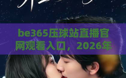 be365压球站直播官网观看入口，2026年最新入口指南【be365压球站】畅享无缝观赛体验