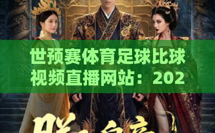 世预赛体育足球比球视频直播网站:2026年球迷必藏的观赛神器(精选指南) 世预赛体育足球比球视频直播网站:2026年球迷必藏的观赛神器(精选指南)