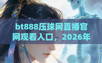 bt888压球网直播官网观看入口,2026年最新通道与使用攻略【bt888压球网】全指南 bt888压球网直播官网观看入口,2026年最新通道与使用攻略【bt888压球网】全指南