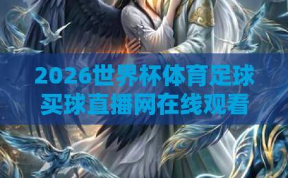 2026世界杯体育足球买球直播网在线观看免费直播站：在家看球赛的最佳选择【免费直播】这些平台值得收藏