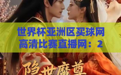 世界杯亚洲区买球网高清比赛直播网：2026年观赛必备指南
