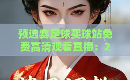 预选赛足球买球站免费高清观看直播：2026世界杯亚洲区预选赛观赛指南【预选赛足球买球站】