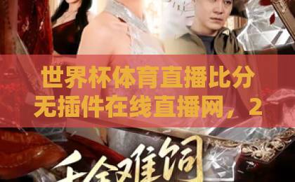 世界杯体育直播比分无插件在线直播网，2026年看球新选择！【世界杯直播】告别卡顿与广告