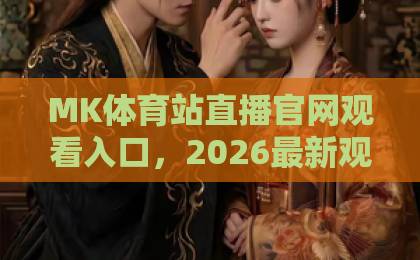 MK体育站直播官网观看入口,2026最新观看指南!【MK体育】带你轻松找到入口 MK体育站直播官网观看入口,2026最新观看指南!【MK体育】带你轻松找到入口