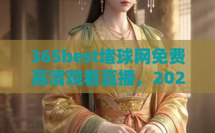 365best堵球网免费高清观看直播,2026年你还在找?【365best堵球网】观看体验全面升级! 365best堵球网免费高清观看直播,2026年你还在找?【365best堵球网】观看体验全面升级!