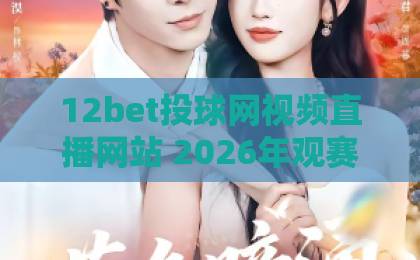 12bet投球网视频直播网站 2026年观赛体验深度实测【12bet投球网】 12bet投球网视频直播网站 2026年观赛体验深度实测【12bet投球网】