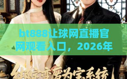 bt888让球网直播官网观看入口,2026年最新直播体验与入口指南【bt888让球网】 bt888让球网直播官网观看入口,2026年最新直播体验与入口指南【bt888让球网】