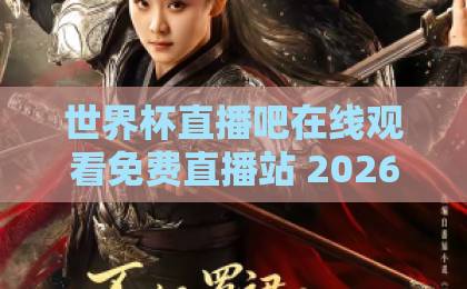 世界杯直播吧在线观看免费直播站 2026年观赛指南【世界杯直播吧】
