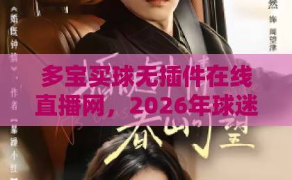 多宝买球无插件在线直播网,2026年球迷首选(高清流畅+实时比分) 多宝买球无插件在线直播网,2026年球迷首选(高清流畅+实时比分)