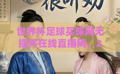 世界杯足球买球网无插件在线直播网，2026年看球指南【高清无延迟】