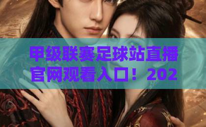 甲级联赛足球站直播官网观看入口!2026全新观赛指南【甲级联赛直播】速收藏 甲级联赛足球站直播官网观看入口!2026全新观赛指南【甲级联赛直播】速收藏