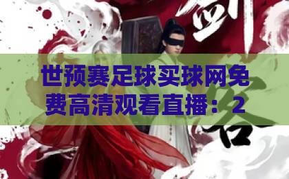 世预赛足球买球网免费高清观看直播：2026三大观赛攻略与安全指南