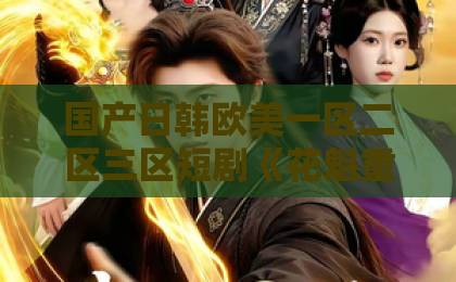 国产日韩欧美一区二区三区短剧《花魁重生，深宫不折腰》（60集）：2026年追剧党必看的逆袭爽剧【花魁重生+深宫逆袭】