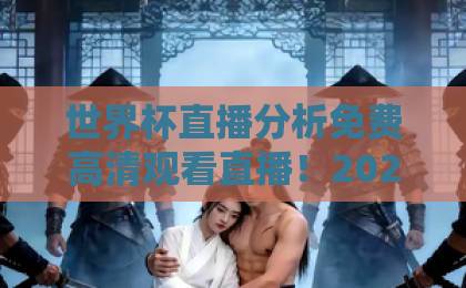 世界杯直播分析免费高清观看直播！2026美加墨世界杯观赛全攻略【世界杯直播分析】