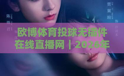 欧博体育投球无插件在线直播网|2026年观赛新体验,流畅不卡顿【建议收藏】 欧博体育投球无插件在线直播网|2026年观赛新体验,流畅不卡顿【建议收藏】