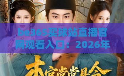be365买球站直播官网观看入口：2026年最全实测指南【be365】新手必读