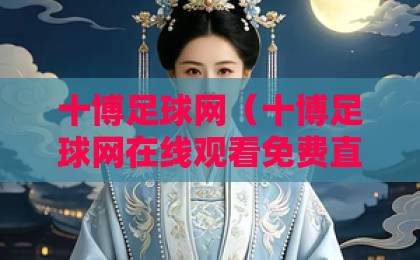 十博足球网(十博足球网在线观看免费直播站)体验分享:真实使用感受与避坑指南 十博足球网(十博足球网在线观看免费直播站)体验分享:真实使用感受与避坑指南