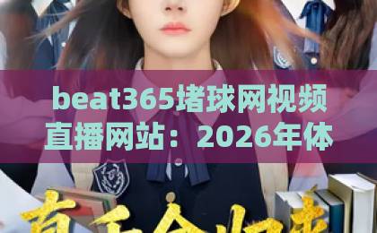 beat365堵球网视频直播网站:2026年体育迷必备的赛事观看攻略【beat365堵球网】高清不卡顿 beat365堵球网视频直播网站:2026年体育迷必备的赛事观看攻略【beat365堵球网】高清不卡顿