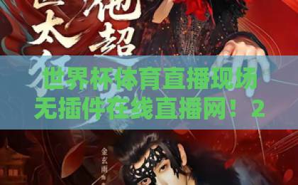 世界杯体育直播现场无插件在线直播网!2026年球迷的免费观赛新选择【无插件直播】全程高清不卡顿 世界杯体育直播现场无插件在线直播网!2026年球迷的免费观赛新选择【无插件直播】全程高清不卡顿