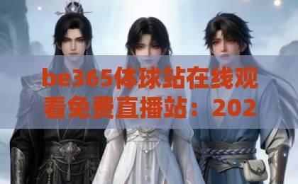 be365体球站在线观看免费直播站:2026年体育迷的终极观赛指南 be365体球站在线观看免费直播站:2026年体育迷的终极观赛指南