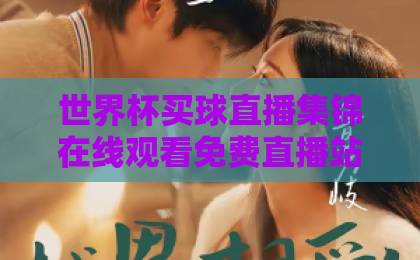 世界杯买球直播集锦在线观看免费直播站:2026年球迷必收的观赛神器(攻略) 世界杯买球直播集锦在线观看免费直播站:2026年球迷必收的观赛神器(攻略)