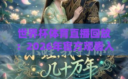 世界杯体育直播回放:2026年官方观看入口全攻略【世界杯体育直播回放直播官网】推荐 世界杯体育直播回放:2026年官方观看入口全攻略【世界杯体育直播回放直播官网】推荐