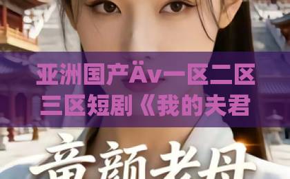 亚洲国产Äv一区二区三区短剧《我的夫君来自两个时空》(44集)!双时空虐恋甜宠天花板【时空错位】一口气追完