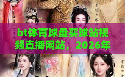 bt体育球盘买球站视频直播网站，2026年最值得信赖的平台推荐！【bt体育球盘买球站视频直播网站】