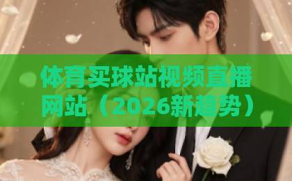 体育买球站视频直播网站（2026新趋势）这些坑千万别踩！
