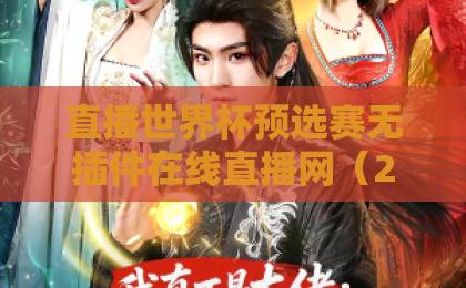 直播世界杯预选赛无插件在线直播网（2026版）！这几个网站让你告别卡顿烦恼