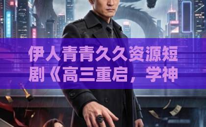 伊人青青久久资源短剧《高三重启，学神归来》（74集）！学霸重生逆袭，这波操作绝了【短剧推荐】校园热血