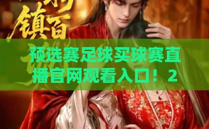 预选赛足球买球赛直播官网观看入口！2026年球迷必看【官方指南】