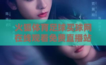 火狐体育足球买球网在线观看免费直播站,2026年最全观赛指南!【火狐体育】带你畅享高清直播 火狐体育足球买球网在线观看免费直播站,2026年最全观赛指南!【火狐体育】带你畅享高清直播