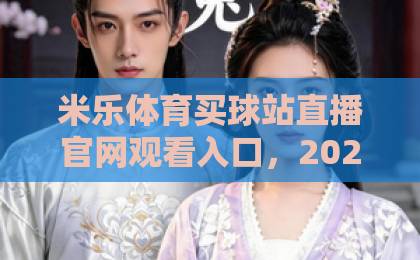 米乐体育买球站直播官网观看入口，2026年最新官方通道【米乐体育买球站】
