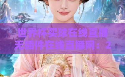世界杯买球在线直播无插件在线直播网：2026观赛首选【世界杯免费直播】