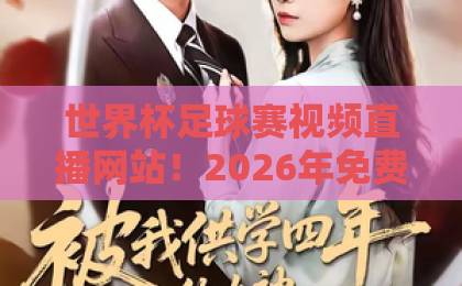 世界杯足球赛视频直播网站!2026年免费高清平台实测推荐【世界杯直播】完整指南 世界杯足球赛视频直播网站!2026年免费高清平台实测推荐【世界杯直播】完整指南