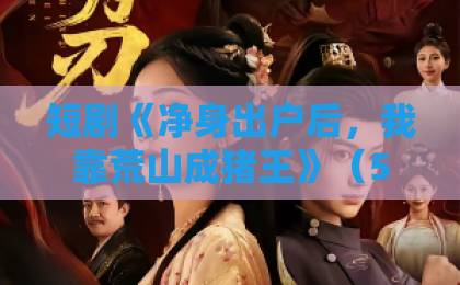 短剧《净身出户后,我靠荒山成猪王》(50集),一部让人上头的逆袭爽剧! 短剧《净身出户后,我靠荒山成猪王》(50集),一部让人上头的逆袭爽剧!