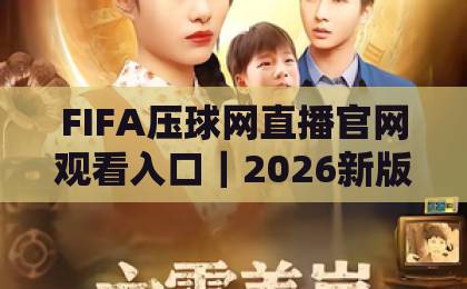 FIFA压球网直播官网观看入口|2026新版操作指南,球赛一秒都不错过【必藏】 FIFA压球网直播官网观看入口|2026新版操作指南,球赛一秒都不错过【必藏】