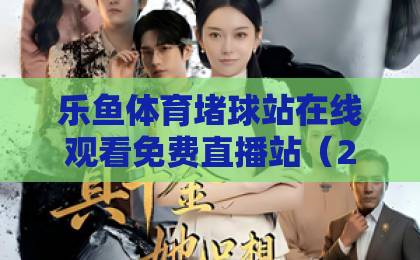 乐鱼体育堵球站在线观看免费直播站(2026最新实测)!这些体验你必须知道 乐鱼体育堵球站在线观看免费直播站(2026最新实测)!这些体验你必须知道