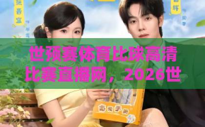 世预赛体育比球高清比赛直播网,2026世界杯预选赛怎么看?【世预赛直播】全攻略 世预赛体育比球高清比赛直播网,2026世界杯预选赛怎么看?【世预赛直播】全攻略