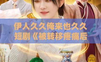 伊人久久俺来也久久短剧《被转移疼痛后，我打翻全场》（60集）！逆袭爽感拉满，【疼痛转移】设定有多绝？