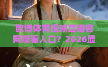 欧博体育投球直播官网观看入口？2026最新官方渠道全解析【欧博体育】