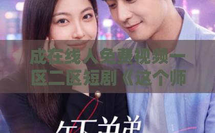 成在线人免费视频一区二区短剧《这个师兄有点坏》（32集），为什么让人欲罢不能？【师兄有点坏】深度解析