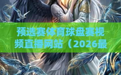 预选赛体育球盘赛视频直播网站（2026最新指南）：如何找到靠谱看球平台？