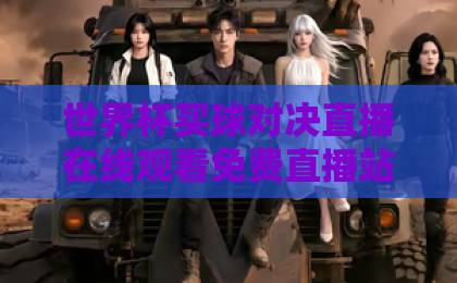 世界杯买球对决直播在线观看免费直播站(2026新趋势)这些平台让你过足瘾! 世界杯买球对决直播在线观看免费直播站(2026新趋势)这些平台让你过足瘾!