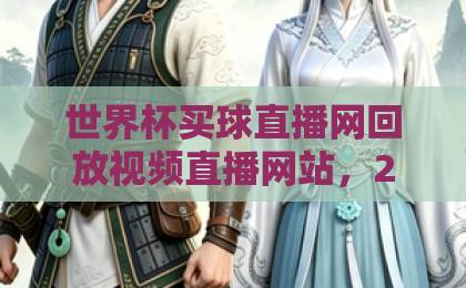 世界杯买球直播网回放视频直播网站，2026年球迷必备指南【赛事回放】与观赛攻略