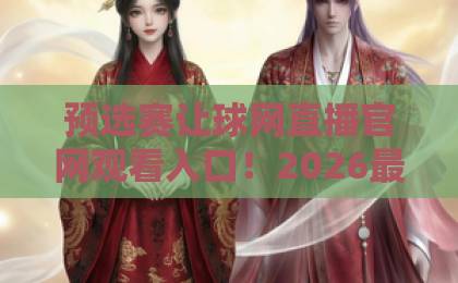 预选赛让球网直播官网观看入口!2026最新观赛指南【预选赛让球网直播】全面解析 预选赛让球网直播官网观看入口!2026最新观赛指南【预选赛让球网直播】全面解析