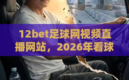 12bet足球网视频直播网站,2026年看球新选择!【12bet足球网视频直播网站】 12bet足球网视频直播网站,2026年看球新选择!【12bet足球网视频直播网站】