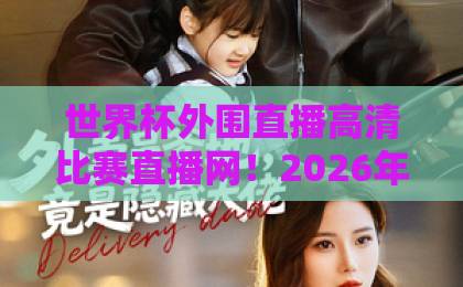世界杯外围直播高清比赛直播网！2026年观赛新选择【高清世界杯】全攻略
